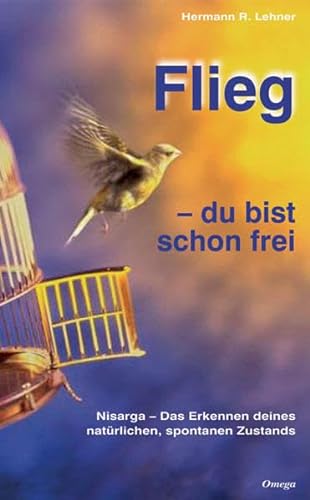 Flieg - du bist schon frei: Nisarga: Das Erkennen deines natürlichen, spontanen Zustands: Nisarga: Das Erkennen deines natürlichen, spontanen Zustandes von Omega-Verlag, Aachen